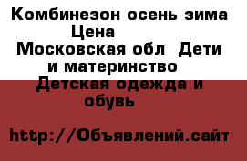 Комбинезон осень-зима › Цена ­ 3 000 - Московская обл. Дети и материнство » Детская одежда и обувь   